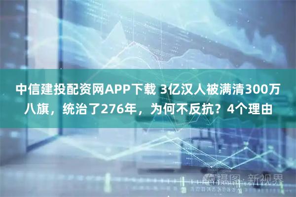 中信建投配资网APP下载 3亿汉人被满清300万八旗，统治了276年，为何不反抗？4个理由