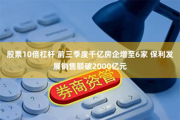 股票10倍杠杆 前三季度千亿房企增至6家 保利发展销售额破2000亿元