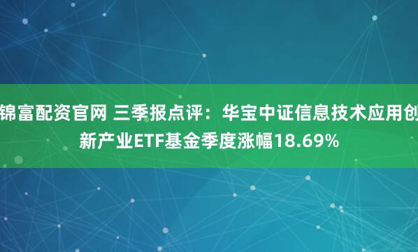 锦富配资官网 三季报点评:华宝中证信息技术应用创新产业ETF基金季度涨幅18.69%