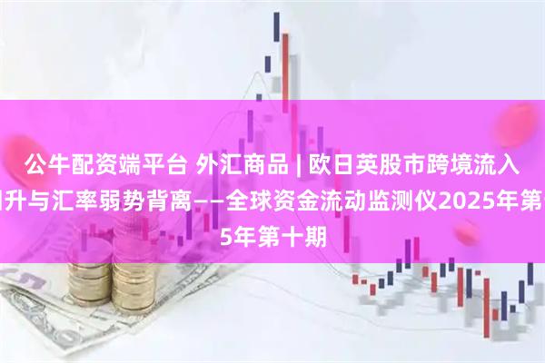 公牛配资端平台 外汇商品 | 欧日英股市跨境流入量回升与汇率弱势背离——全球资金流动监测仪2025年第十期