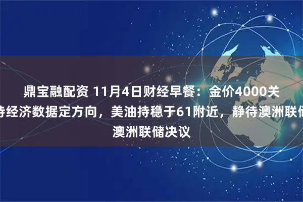 鼎宝融配资 11月4日财经早餐：金价4000关口静待经济数据定方向，美油持稳于61附近，静待澳洲联储决议