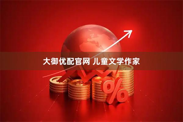 大御优配官网 儿童文学作家