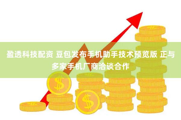 盈透科技配资 豆包发布手机助手技术预览版 正与多家手机厂商洽谈合作