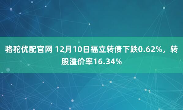 骆驼优配官网 12月10日福立转债下跌0.62%，转股溢价率16.34%