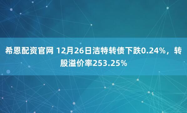希恩配资官网 12月26日洁特转债下跌0.24%,转股溢价率253.25%