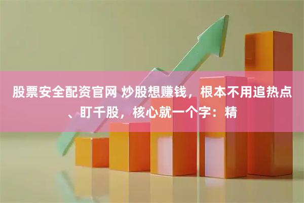 股票安全配资官网 炒股想赚钱，根本不用追热点、盯千股，核心就一个字：精