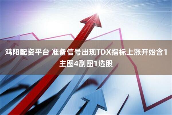 鸿阳配资平台 准备信号出现TDX指标上涨开始含1主图4副图1选股